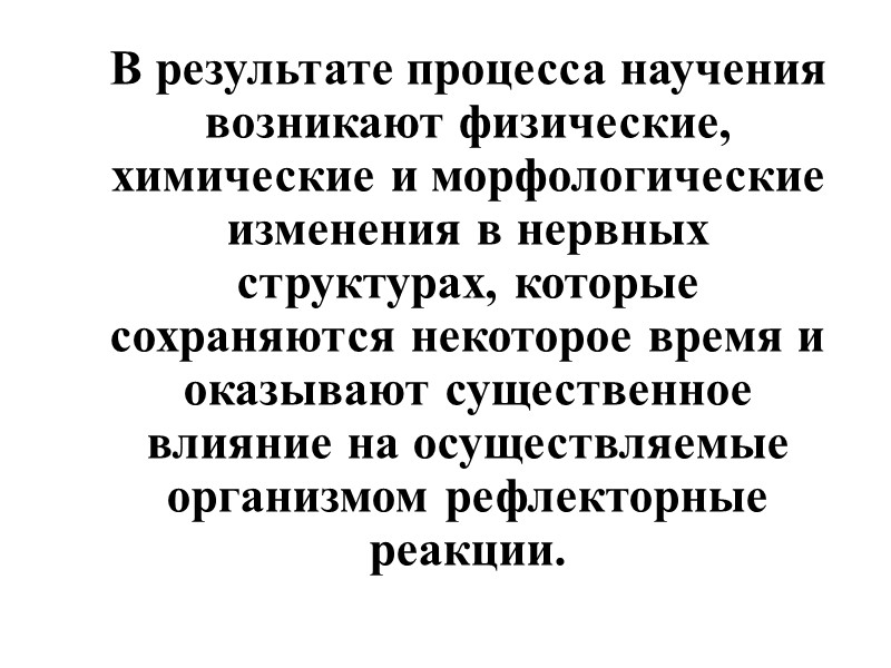 В результате процесса научения возникают физические, химические и морфологические изменения в нервных структурах, которые
